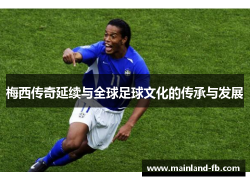 梅西传奇延续与全球足球文化的传承与发展