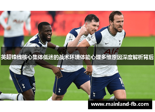 英超锋线核心集体低迷的战术环境体能心理多维原因深度解析背后