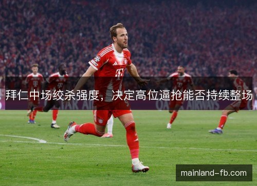 拜仁中场绞杀强度，决定高位逼抢能否持续整场