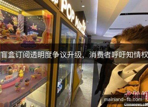盲盒订阅透明度争议升级，消费者呼吁知情权